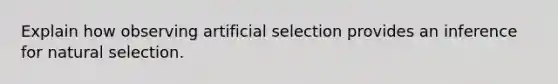 ​Explain how observing artificial selection provides an inference for natural selection.