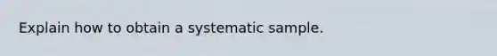 Explain how to obtain a systematic sample.