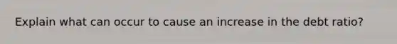 Explain what can occur to cause an increase in the debt ratio?