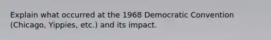 Explain what occurred at the 1968 Democratic Convention (Chicago, Yippies, etc.) and its impact.