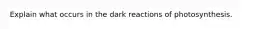 Explain what occurs in the dark reactions of photosynthesis.