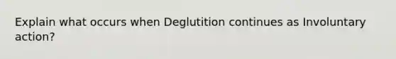 Explain what occurs when Deglutition continues as Involuntary action?