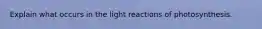 Explain what occurs in the light reactions of photosynthesis.