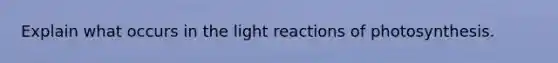 Explain what occurs in the light reactions of photosynthesis.