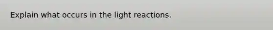 Explain what occurs in the light reactions.