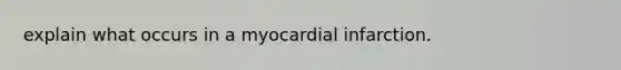 explain what occurs in a myocardial infarction.