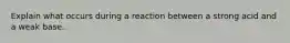 Explain what occurs during a reaction between a strong acid and a weak base.