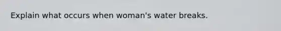 Explain what occurs when woman's water breaks.