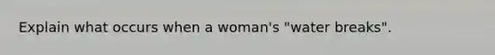 Explain what occurs when a woman's "water breaks".