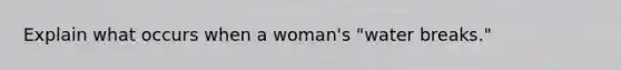 Explain what occurs when a woman's "water breaks."