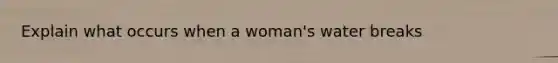 Explain what occurs when a woman's water breaks