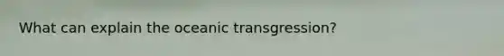 What can explain the oceanic transgression?