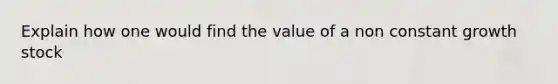 Explain how one would find the value of a non constant growth stock