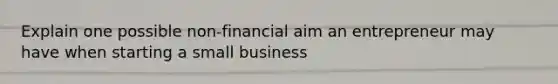 Explain one possible non-financial aim an entrepreneur may have when starting a small business