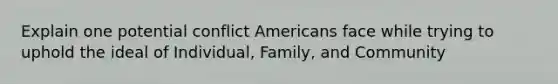 Explain one potential conflict Americans face while trying to uphold the ideal of Individual, Family, and Community