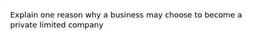 Explain one reason why a business may choose to become a private limited company