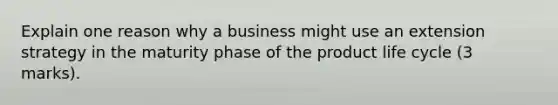 Explain one reason why a business might use an extension strategy in the maturity phase of the product life cycle (3 marks).