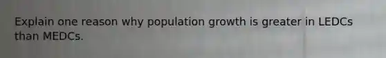 Explain one reason why population growth is greater in LEDCs than MEDCs.