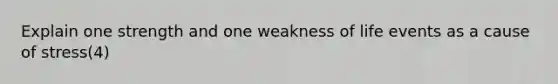 Explain one strength and one weakness of life events as a cause of stress(4)