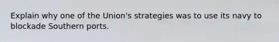 Explain why one of the Union's strategies was to use its navy to blockade Southern ports.