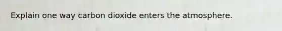 Explain one way carbon dioxide enters the atmosphere.