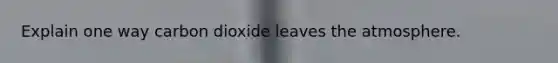 Explain one way carbon dioxide leaves the atmosphere.