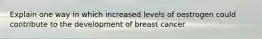 Explain one way in which increased levels of oestrogen could contribute to the development of breast cancer