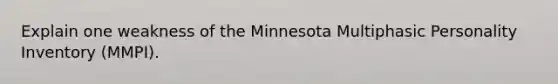 Explain one weakness of the Minnesota Multiphasic Personality Inventory (MMPI).