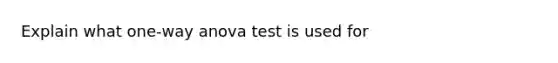 Explain what one-way anova test is used for