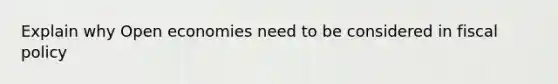 Explain why Open economies need to be considered in fiscal policy