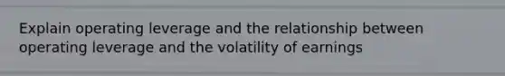 Explain operating leverage and the relationship between operating leverage and the volatility of earnings