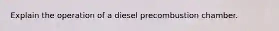 Explain the operation of a diesel precombustion chamber.