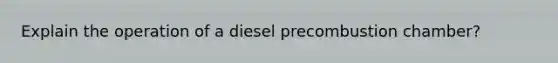 Explain the operation of a diesel precombustion chamber?