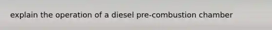 explain the operation of a diesel pre-combustion chamber