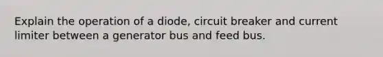 Explain the operation of a diode, circuit breaker and current limiter between a generator bus and feed bus.