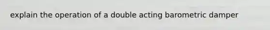 explain the operation of a double acting barometric damper