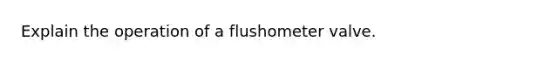 Explain the operation of a flushometer valve.