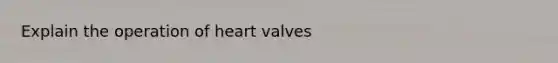 Explain the operation of heart valves