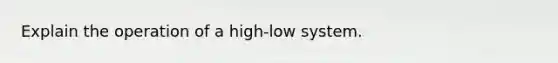 Explain the operation of a high-low system.