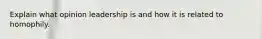 Explain what opinion leadership is and how it is related to homophily.