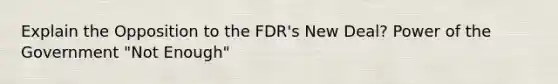 Explain the Opposition to the FDR's New Deal? Power of the Government "Not Enough"