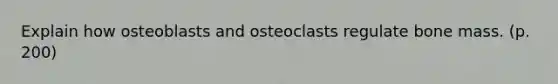 Explain how osteoblasts and osteoclasts regulate bone mass. (p. 200)