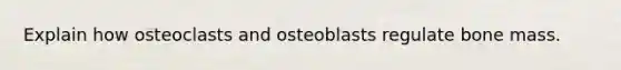 Explain how osteoclasts and osteoblasts regulate bone mass.