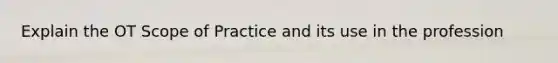 Explain the OT Scope of Practice and its use in the profession