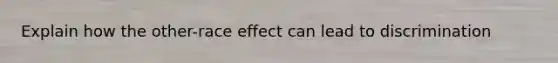 Explain how the other-race effect can lead to discrimination