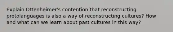 Explain Ottenheimer's contention that reconstructing protolanguages is also a way of reconstructing cultures? How and what can we learn about past cultures in this way?