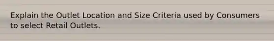 Explain the Outlet Location and Size Criteria used by Consumers to select Retail Outlets.