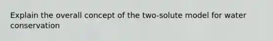 Explain the overall concept of the two-solute model for water conservation