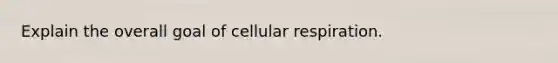 Explain the overall goal of <a href='https://www.questionai.com/knowledge/k1IqNYBAJw-cellular-respiration' class='anchor-knowledge'>cellular respiration</a>.