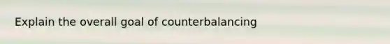 Explain the overall goal of counterbalancing